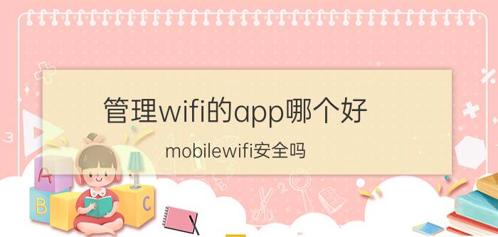 管理wifi的app哪个好 mobilewifi安全吗？